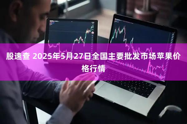 股速查 2025年5月27日全国主要批发市场苹果价格行情