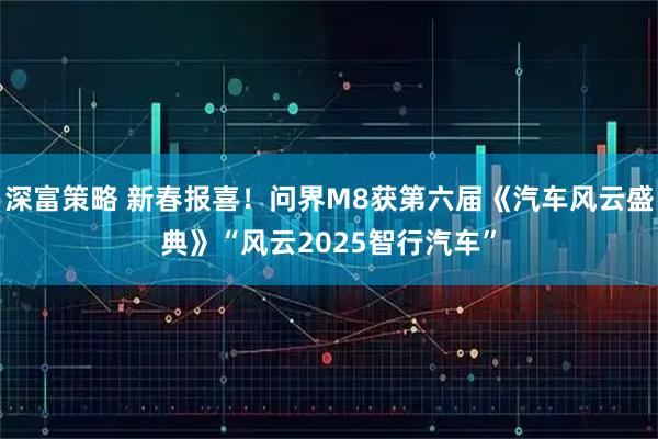 深富策略 新春报喜！问界M8获第六届《汽车风云盛典》“风云2025智行汽车”
