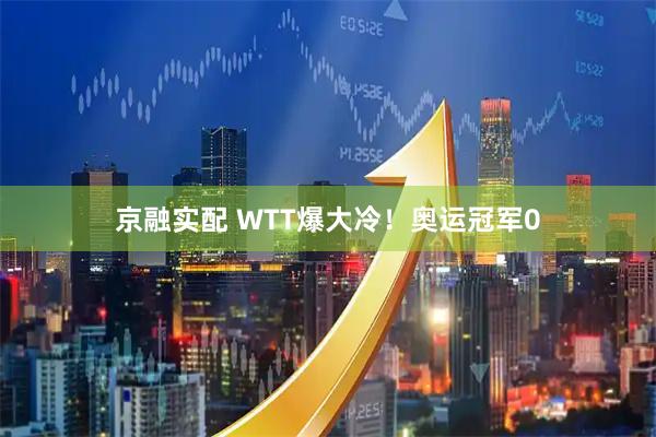 京融实配 WTT爆大冷！奥运冠军0